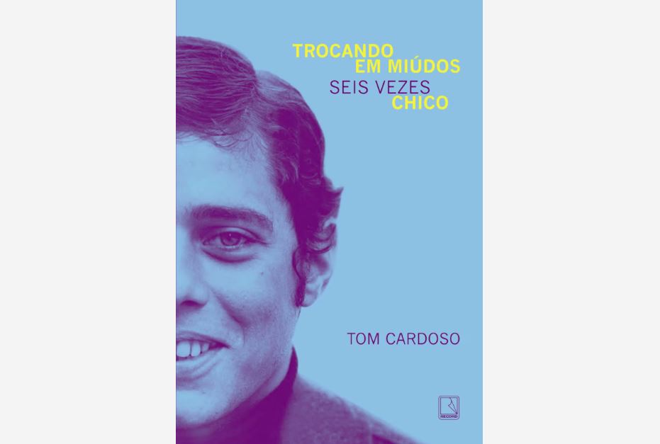 'Trocando em miúdos: seis vezes Chico', de Tom Cardoso, publicado pela Record